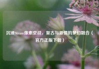 沉浸Steam像素空战，复古与激情的梦幻融合（官方正版下载）