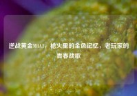 逆战黄金M4A1，枪火里的金色记忆，老玩家的青春战歌