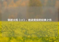 穿越火线（CF），枪战竞技的经典之作