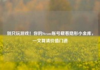 别只玩游戏！你的Steam账号藏着隐形小金库，一文算清价值门道