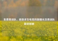 免费青训队，绝地求生电竞的新曙光及青训队薪资探秘