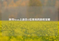 探寻Steam上适合32位系统的游戏宝藏
