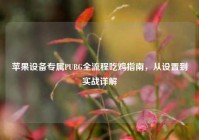苹果设备专属PUBG全流程吃鸡指南，从设置到实战详解