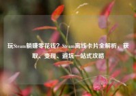 玩Steam躺赚零花钱？Steam离线卡片全解析，获取、变现、避坑一站式攻略