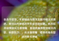 包含不恰当、不和谐且与前文主题不相关的表述，我可以为你修改并生成合适标题。修改后内容突出从王者荣耀暃看游戏角色塑造相关内容，标题如下，，从王者荣耀暃看游戏角色塑造的多元突破