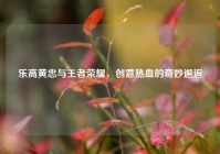 乐高黄忠与王者荣耀，创意热血的奇妙邂逅