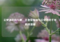 云梦泽的风与鹿，王者荣耀瑶与云中君的千年羁绊漫画