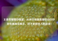 王者荣耀婚纱图鉴，从峡谷绝美英雄联动白纱到专属现实嫁衣，这才是游戏人的浪漫！
