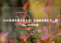 PUBG免费衣服攻略大全！全渠道皮肤汇总，轻松get心仪外观