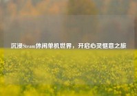 沉浸Steam休闲单机世界，开启心灵惬意之旅