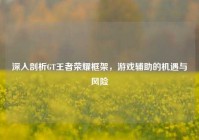 深入剖析GT王者荣耀框架，游戏辅助的机遇与风险