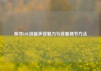 探寻LOL技能声音魅力与音量调节方法