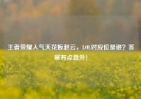 王者荣耀人气天花板赵云，LOL对应位是谁？答案有点意外！