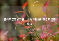 逆战天启套加特林，火力与科技的融合及详细解读