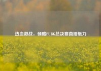 热血激战，领略PUBG总决赛直播魅力
