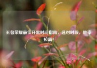 王者荣耀最佳开黑时间指南，选对时段，胜率拉满！