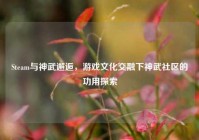 Steam与神武邂逅，游戏文化交融下神武社区的功用探索