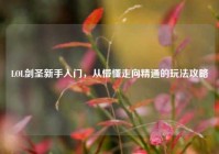 LOL剑圣新手入门，从懵懂走向精通的玩法攻略