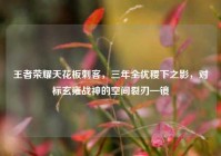王者荣耀天花板刺客，三年全优稷下之影，对标玄雍战神的空间裂刃—镜