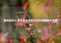 猫咪涵的王者荣耀身份密码与专属猫咪符号解析