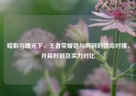 暗影与曙光下，王者荣耀铠与阿轲的宿命对撞、并肩时刻及实力对比