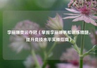 李丽珊奥运夺冠（掌握李丽珊帆船训练精髓，提升竞技水平实操指南）