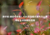 换手机/销旧号必看！PUBG竞技模式账号怎么换绑定全流程避坑指南