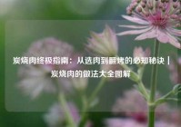 炭烧肉终极指南：从选肉到翻烤的必知秘诀｜炭烧肉的做法大全图解