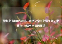 警惕免费HTTPS陷阱，网络安全无免费午餐，免费HTTPS证书申请需谨慎