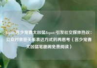 "宫少宠妻太凶猛"引发社交媒体热议：公众对亲密关系表达方式的再思考（宫少宠妻太凶猛笔趣阁免费阅读）
