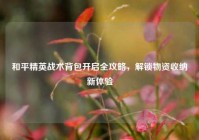 和平精英战术背包开启全攻略，解锁物资收纳新体验