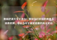 青铜逆袭大学王者台！那块没打折扣的青春入场券奖牌，牵出当年王者奖励赛的高光奖励
