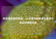 野区漫游者的奇迹，LOL巴德为何能成为赛场与排位的隐藏杀器