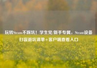 玩转Steam不踩坑！学生党/新手专属，Steam设备扫盲避坑清单+客户端查看入口