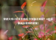 穿越火线CF经常未响应/卡加载无响应？10招从根源排雷到秒修复！
