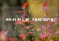 逆战战令性价比剖析，究竟是否物超所值