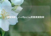 深度剖析，cf sx2与cfx2 bio究竟表现如何