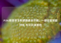 PUBG绝地求生拒绝邀请全攻略，一键设置屏蔽打扰 专注沉浸游戏