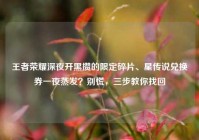 王者荣耀深夜开黑攒的限定碎片、星传说兑换券一夜蒸发？别慌，三步教你找回