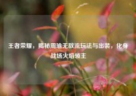 王者荣耀，揭秘周瑜无敌流玩法与出装，化身战场火焰领主