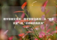 楼宇智能化系统：楼宇智能化系统：从“钢筋水泥”到“会呼吸的有机体”