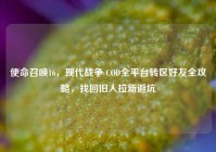 使命召唤16，现代战争 COD全平台转区好友全攻略，找回旧人拉新避坑