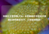 别眼红王者荣耀人头！半路截胡式中途助攻是团队胜利隐形钩子，它到底啥意思？