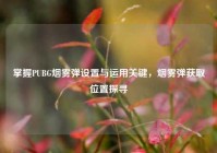 掌握PUBG烟雾弹设置与运用关键，烟雾弹获取位置探寻