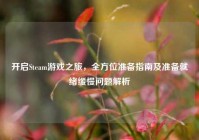 开启Steam游戏之旅，全方位准备指南及准备就绪缓慢问题解析