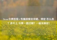 Steam令牌连接+专属故障全攻略，绑定/怎么连？连不上/令牌一直过期？一篇全搞定！