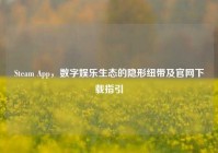 Steam App，数字娱乐生态的隐形纽带及官网下载指引