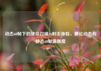 动态60帧下的使命召唤16射击体验，兼论动态与静态60帧清晰度