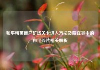 和平精英僵尸矿场关卡进入方法及藏在其中的和平碎片相关解析