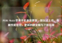 PUBG Mobile苹果手机最新更新，新玩法上线、专属性能优化、更新问题全解与下载指南